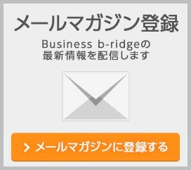 メールマガジン登録 Business b-ridgeの最新情報を配信します