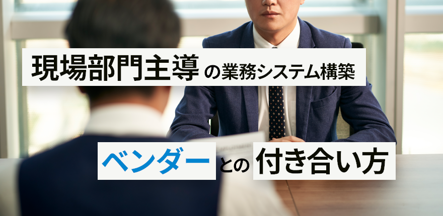 現場部門主導の業務システム構築におけるITベンダーとの付き合い方