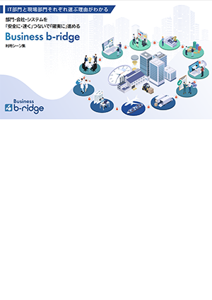 IT部門と現場部門それぞれ選ぶ理由がわかる！Business b-ridge利用シーン集