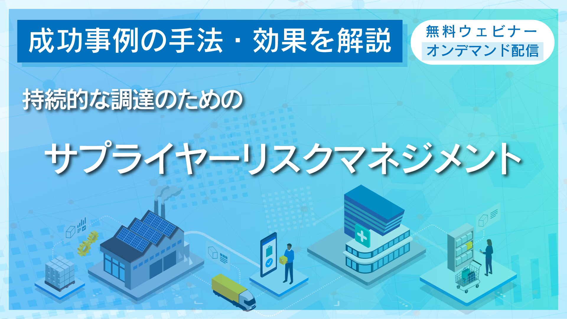 持続的な調達のための 「サプライヤーリスクマネジメント」 成功事例の手法・効果を解説！